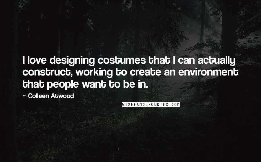 Colleen Atwood Quotes: I love designing costumes that I can actually construct, working to create an environment that people want to be in.