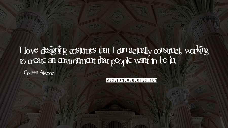 Colleen Atwood Quotes: I love designing costumes that I can actually construct, working to create an environment that people want to be in.