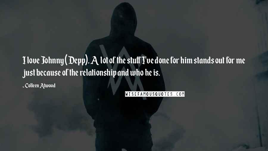 Colleen Atwood Quotes: I love Johnny (Depp). A lot of the stuff I've done for him stands out for me just because of the relationship and who he is.