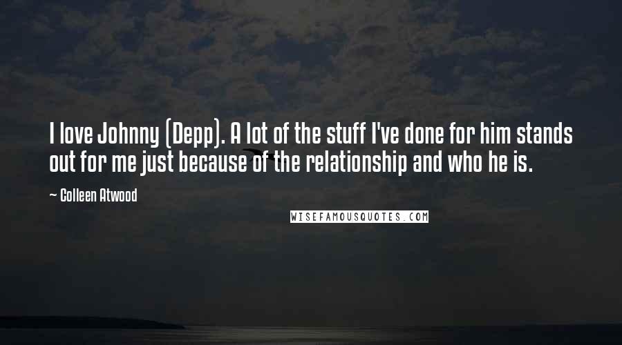 Colleen Atwood Quotes: I love Johnny (Depp). A lot of the stuff I've done for him stands out for me just because of the relationship and who he is.