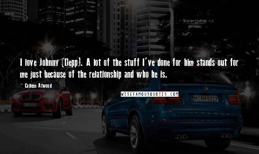 Colleen Atwood Quotes: I love Johnny (Depp). A lot of the stuff I've done for him stands out for me just because of the relationship and who he is.