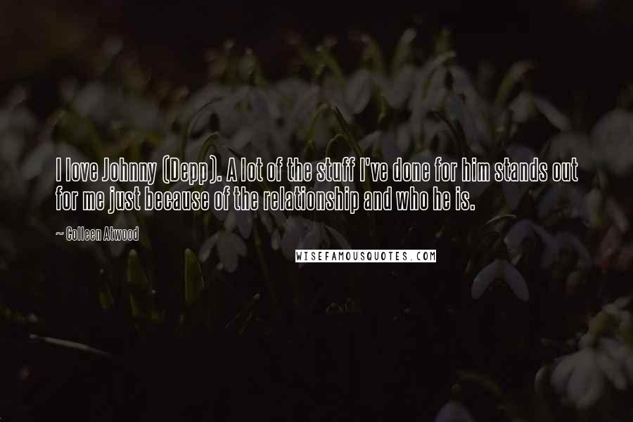 Colleen Atwood Quotes: I love Johnny (Depp). A lot of the stuff I've done for him stands out for me just because of the relationship and who he is.