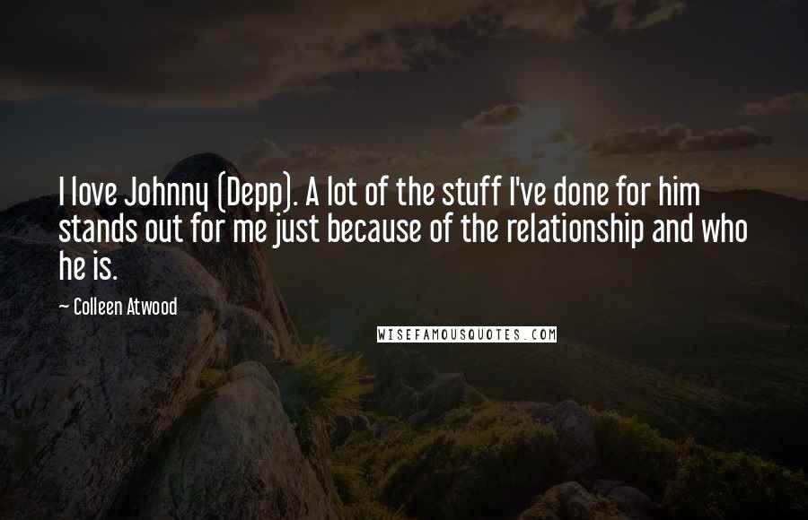 Colleen Atwood Quotes: I love Johnny (Depp). A lot of the stuff I've done for him stands out for me just because of the relationship and who he is.