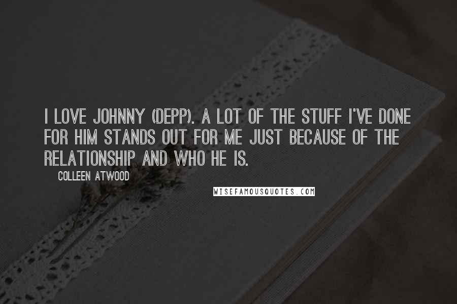 Colleen Atwood Quotes: I love Johnny (Depp). A lot of the stuff I've done for him stands out for me just because of the relationship and who he is.
