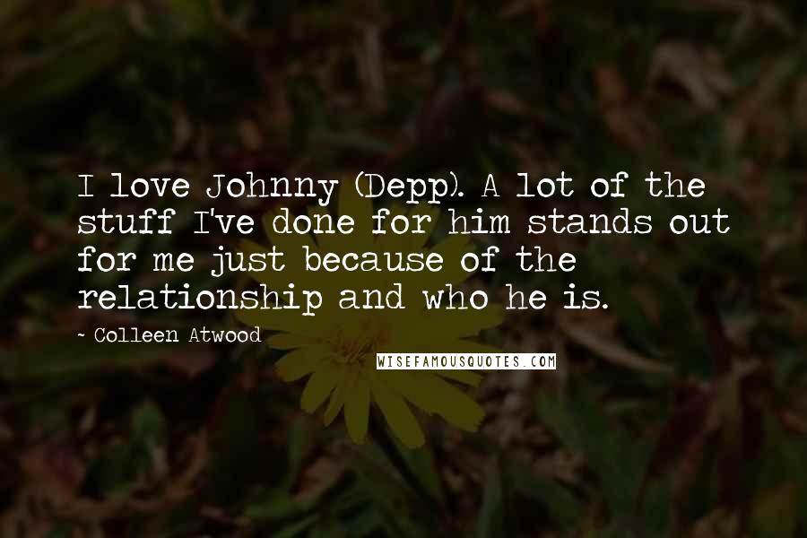 Colleen Atwood Quotes: I love Johnny (Depp). A lot of the stuff I've done for him stands out for me just because of the relationship and who he is.