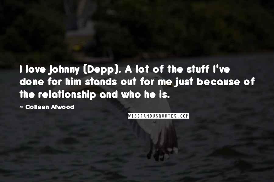 Colleen Atwood Quotes: I love Johnny (Depp). A lot of the stuff I've done for him stands out for me just because of the relationship and who he is.