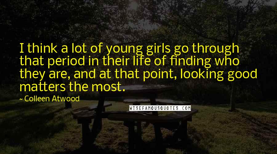 Colleen Atwood Quotes: I think a lot of young girls go through that period in their life of finding who they are, and at that point, looking good matters the most.