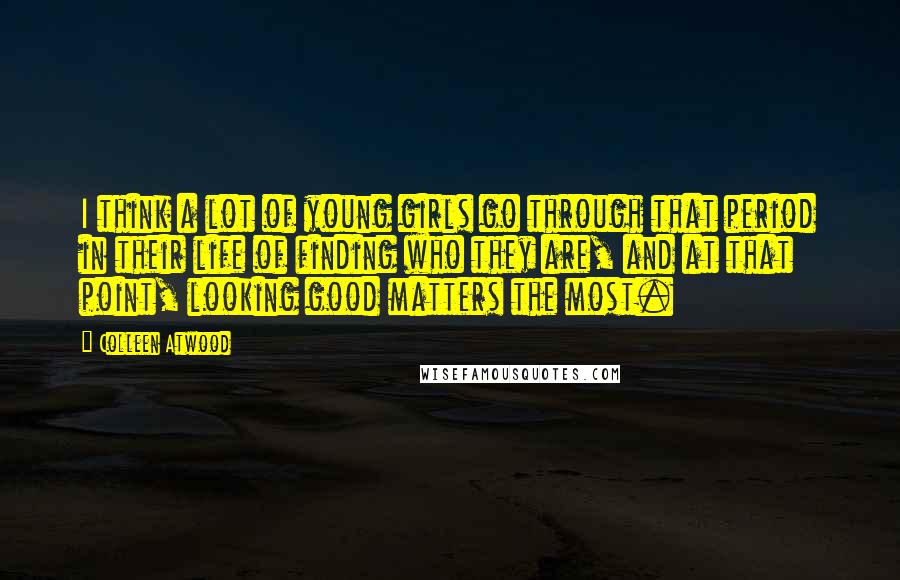 Colleen Atwood Quotes: I think a lot of young girls go through that period in their life of finding who they are, and at that point, looking good matters the most.