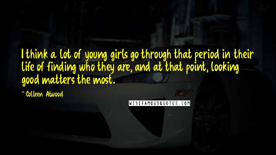 Colleen Atwood Quotes: I think a lot of young girls go through that period in their life of finding who they are, and at that point, looking good matters the most.