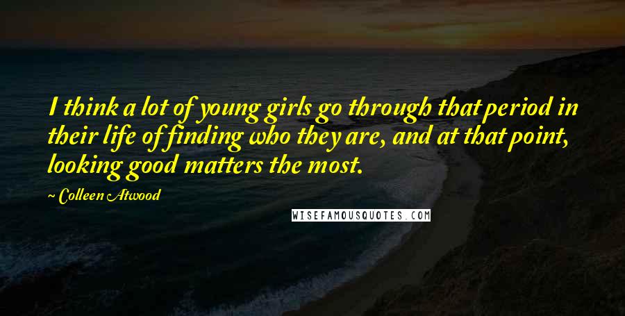 Colleen Atwood Quotes: I think a lot of young girls go through that period in their life of finding who they are, and at that point, looking good matters the most.