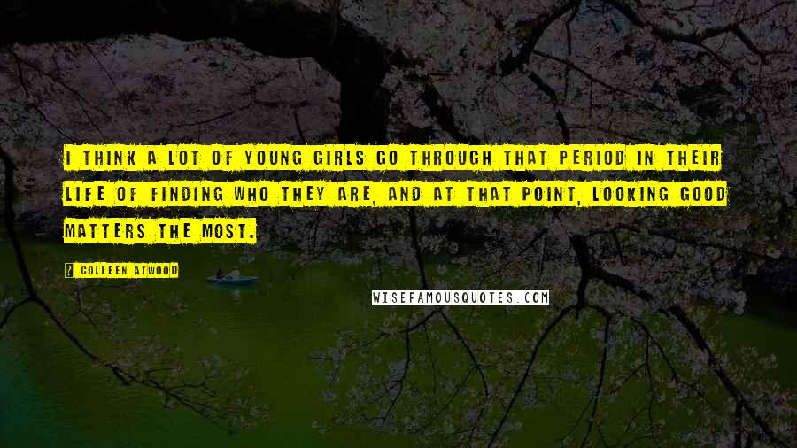 Colleen Atwood Quotes: I think a lot of young girls go through that period in their life of finding who they are, and at that point, looking good matters the most.