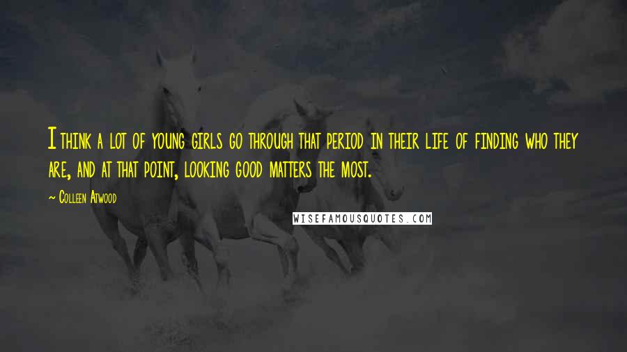 Colleen Atwood Quotes: I think a lot of young girls go through that period in their life of finding who they are, and at that point, looking good matters the most.