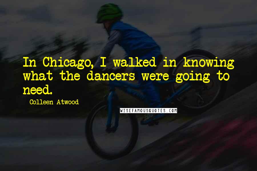 Colleen Atwood Quotes: In Chicago, I walked in knowing what the dancers were going to need.