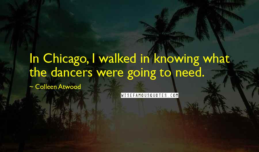 Colleen Atwood Quotes: In Chicago, I walked in knowing what the dancers were going to need.