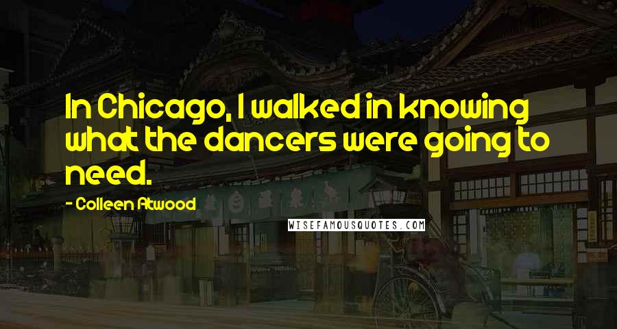 Colleen Atwood Quotes: In Chicago, I walked in knowing what the dancers were going to need.