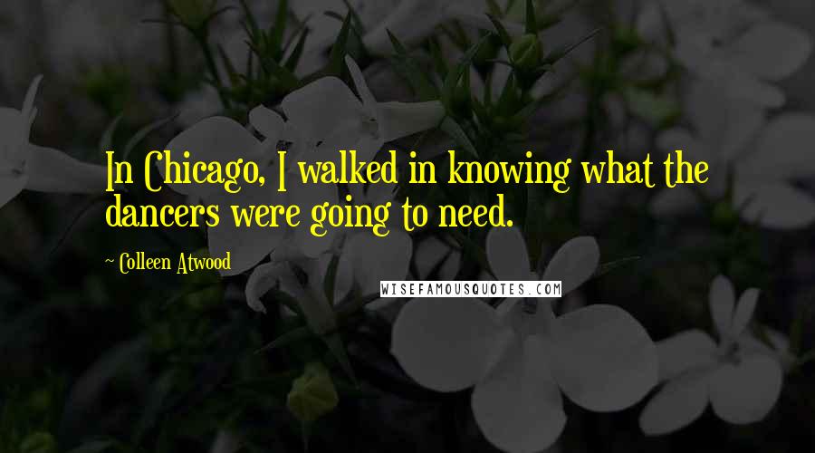 Colleen Atwood Quotes: In Chicago, I walked in knowing what the dancers were going to need.