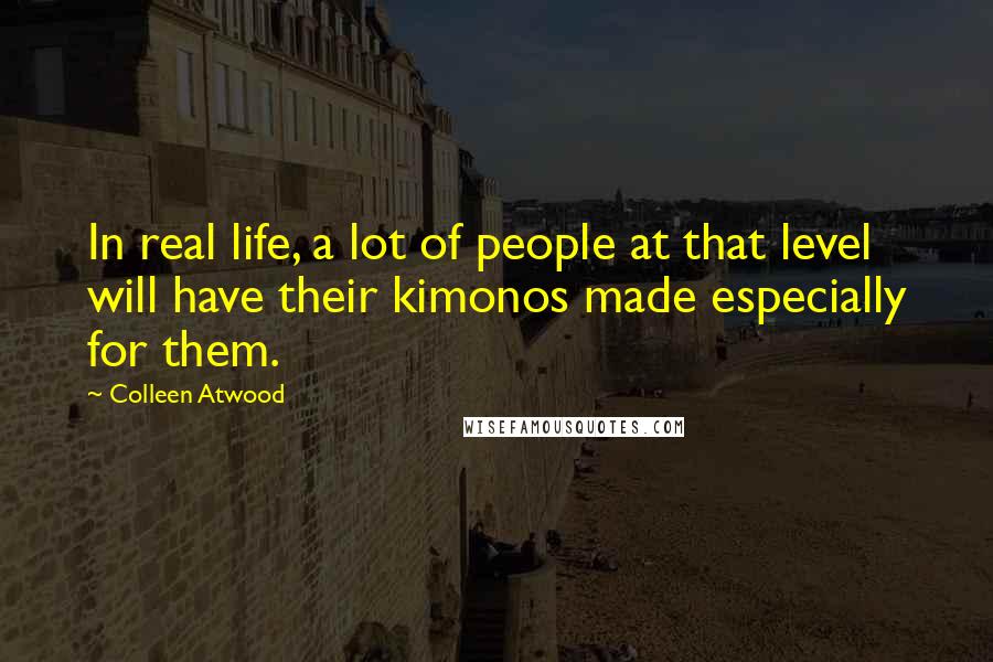 Colleen Atwood Quotes: In real life, a lot of people at that level will have their kimonos made especially for them.