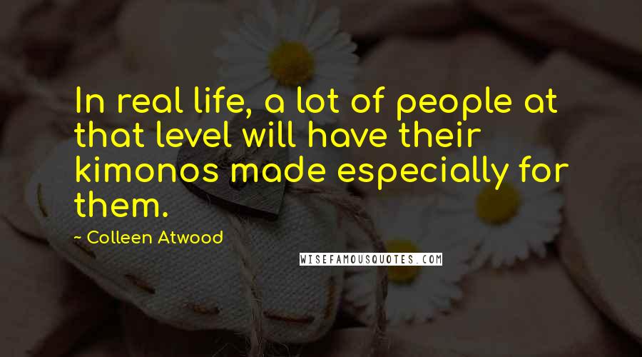Colleen Atwood Quotes: In real life, a lot of people at that level will have their kimonos made especially for them.