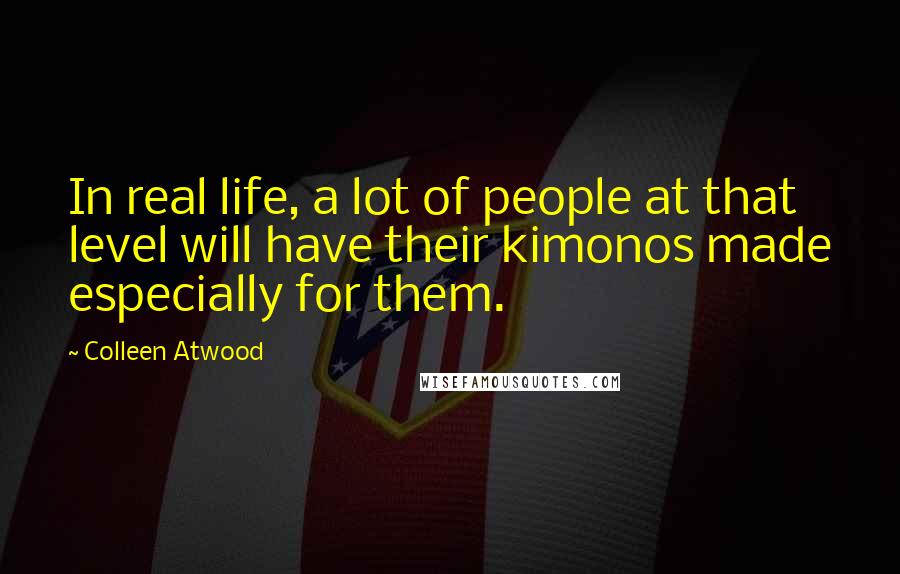 Colleen Atwood Quotes: In real life, a lot of people at that level will have their kimonos made especially for them.