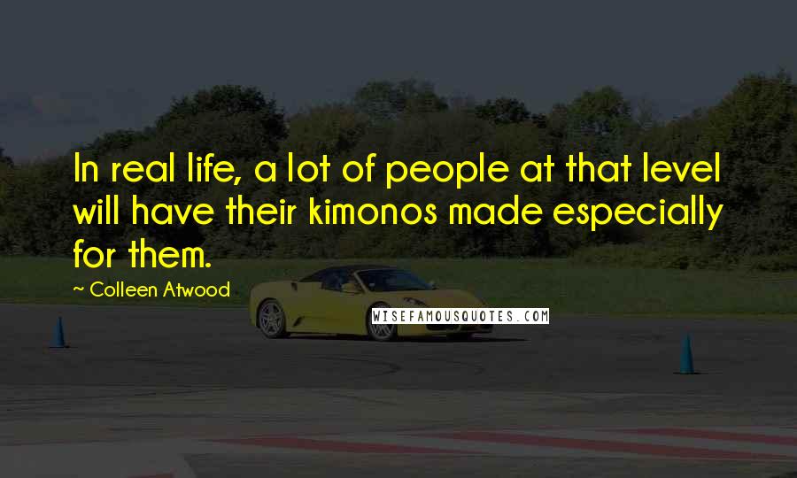 Colleen Atwood Quotes: In real life, a lot of people at that level will have their kimonos made especially for them.