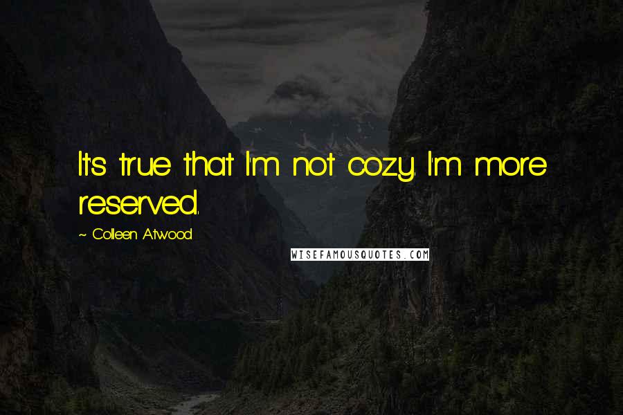 Colleen Atwood Quotes: It's true that I'm not cozy. I'm more reserved.