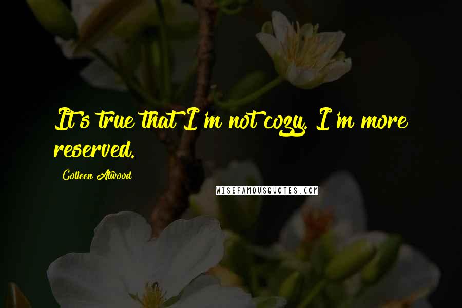 Colleen Atwood Quotes: It's true that I'm not cozy. I'm more reserved.