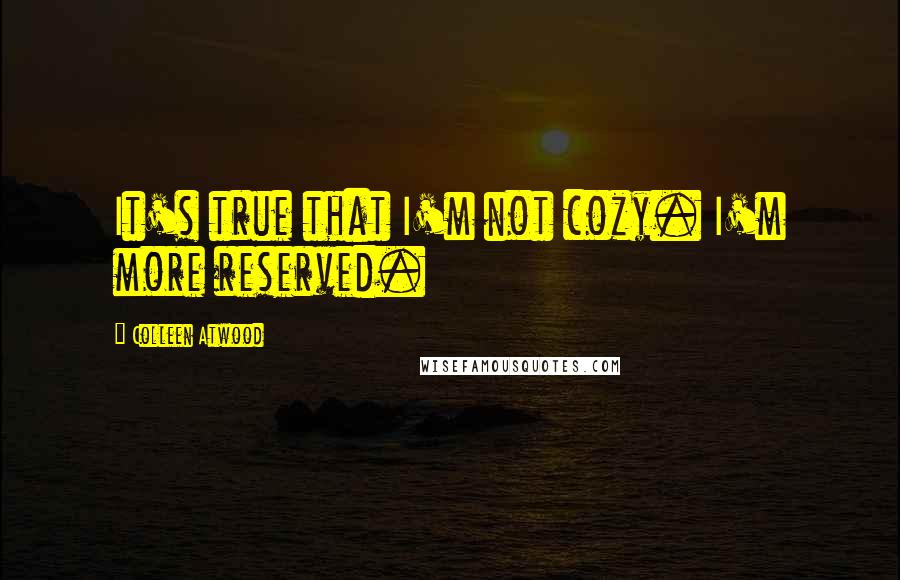 Colleen Atwood Quotes: It's true that I'm not cozy. I'm more reserved.