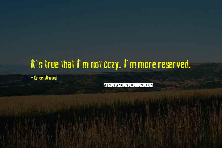 Colleen Atwood Quotes: It's true that I'm not cozy. I'm more reserved.