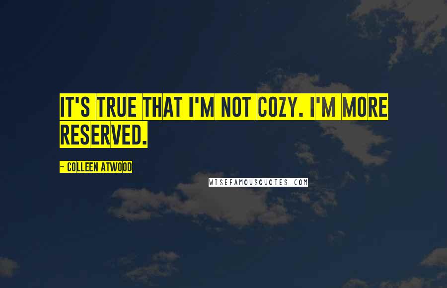 Colleen Atwood Quotes: It's true that I'm not cozy. I'm more reserved.