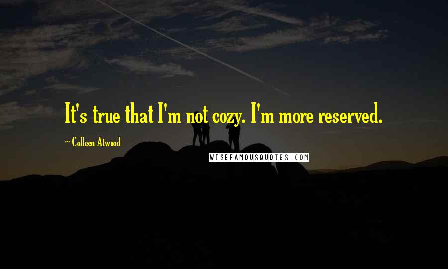 Colleen Atwood Quotes: It's true that I'm not cozy. I'm more reserved.