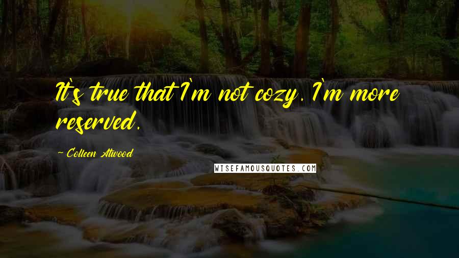 Colleen Atwood Quotes: It's true that I'm not cozy. I'm more reserved.