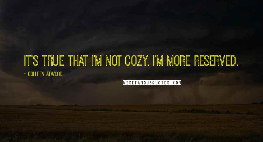 Colleen Atwood Quotes: It's true that I'm not cozy. I'm more reserved.