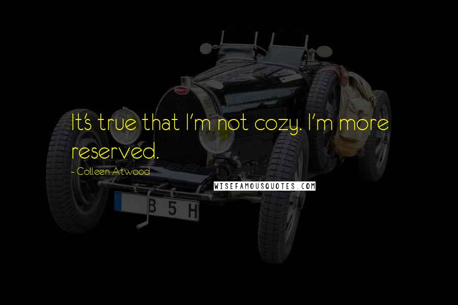 Colleen Atwood Quotes: It's true that I'm not cozy. I'm more reserved.