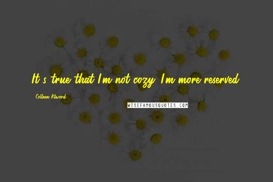 Colleen Atwood Quotes: It's true that I'm not cozy. I'm more reserved.