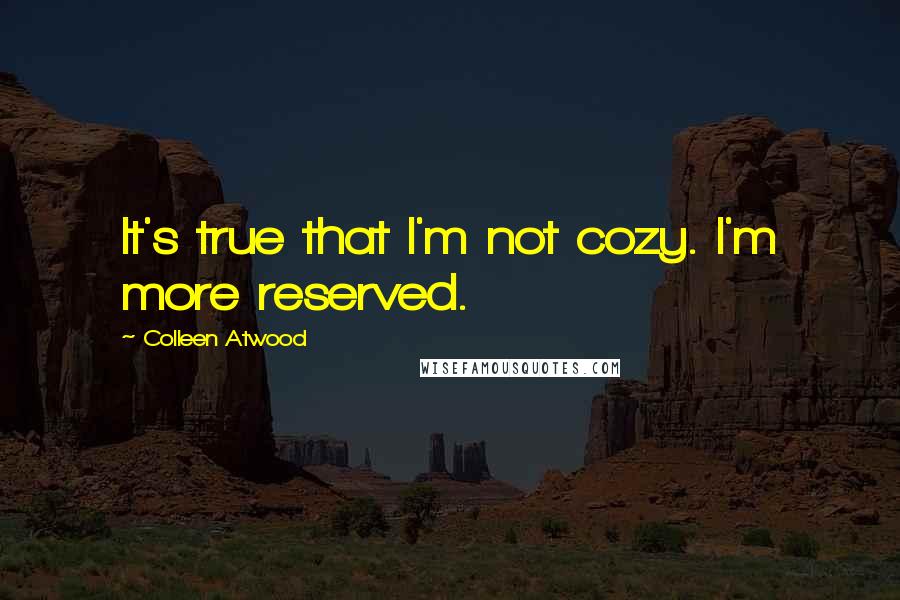 Colleen Atwood Quotes: It's true that I'm not cozy. I'm more reserved.