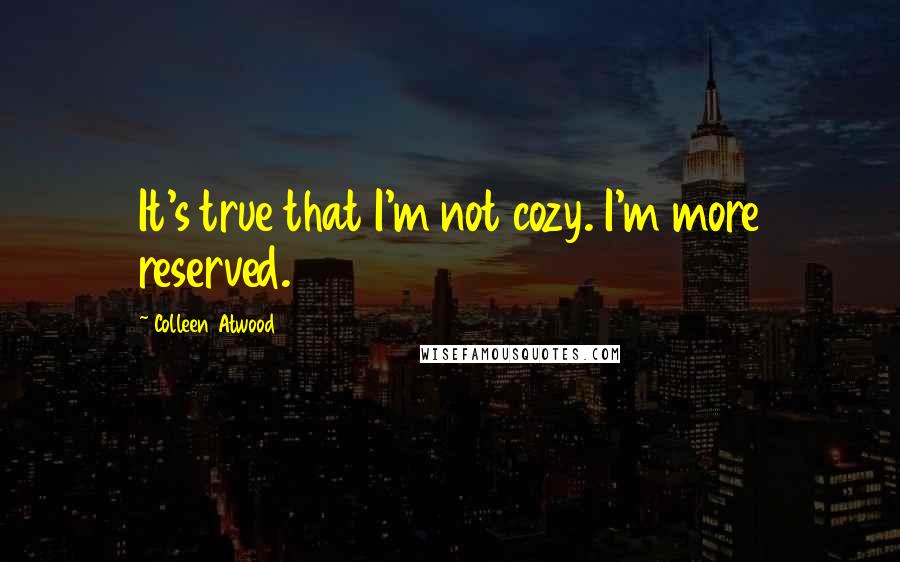 Colleen Atwood Quotes: It's true that I'm not cozy. I'm more reserved.