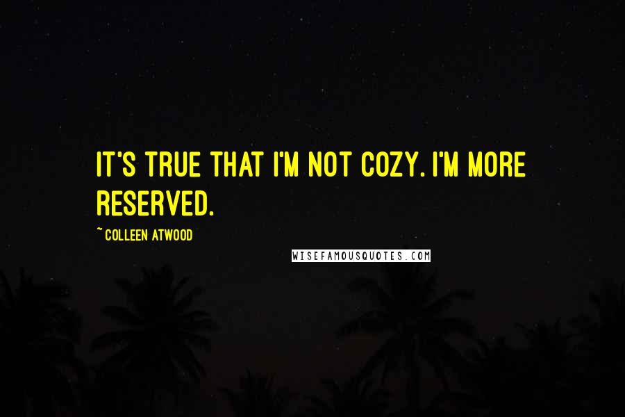 Colleen Atwood Quotes: It's true that I'm not cozy. I'm more reserved.