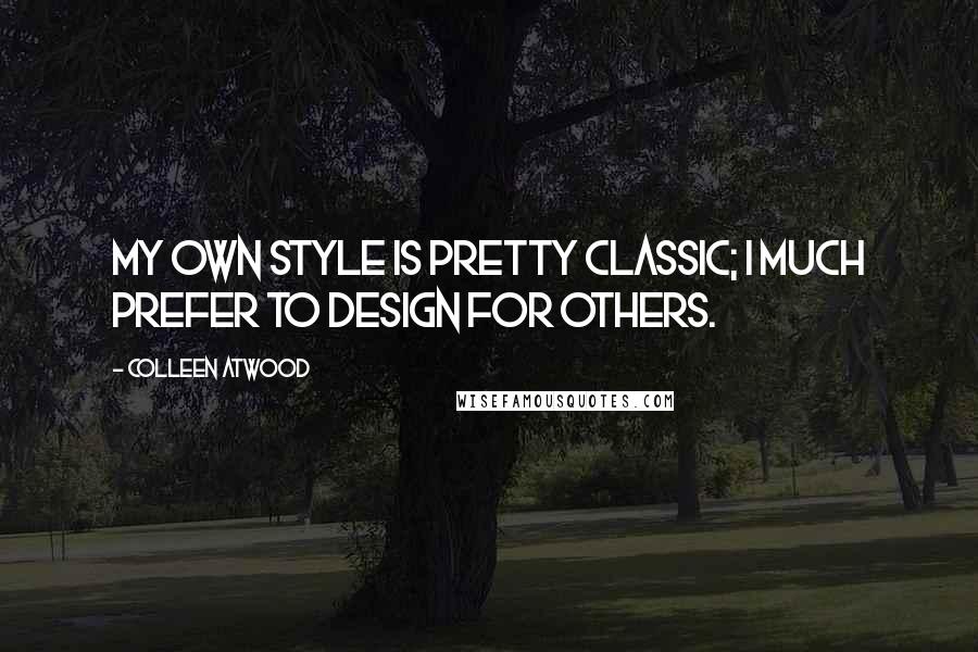 Colleen Atwood Quotes: My own style is pretty classic; I much prefer to design for others.