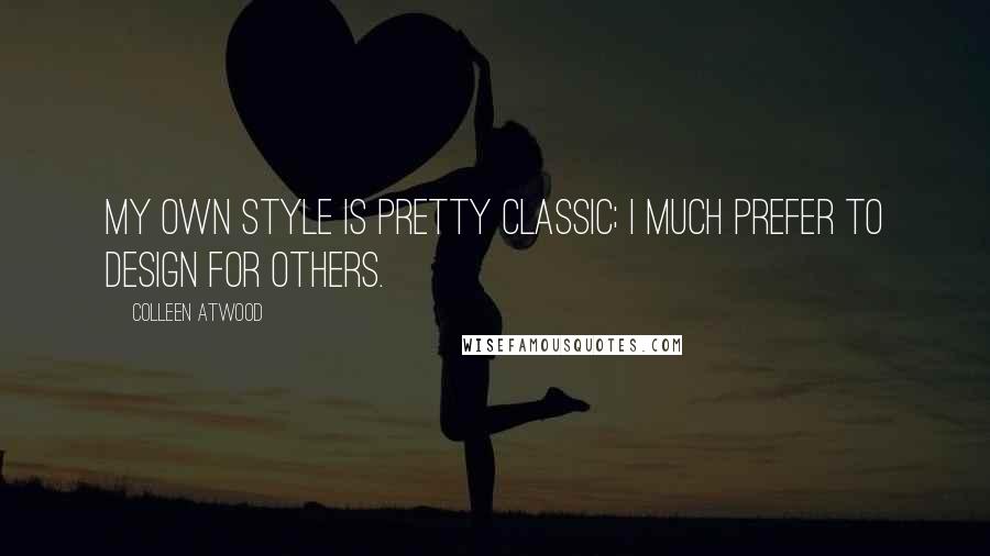 Colleen Atwood Quotes: My own style is pretty classic; I much prefer to design for others.