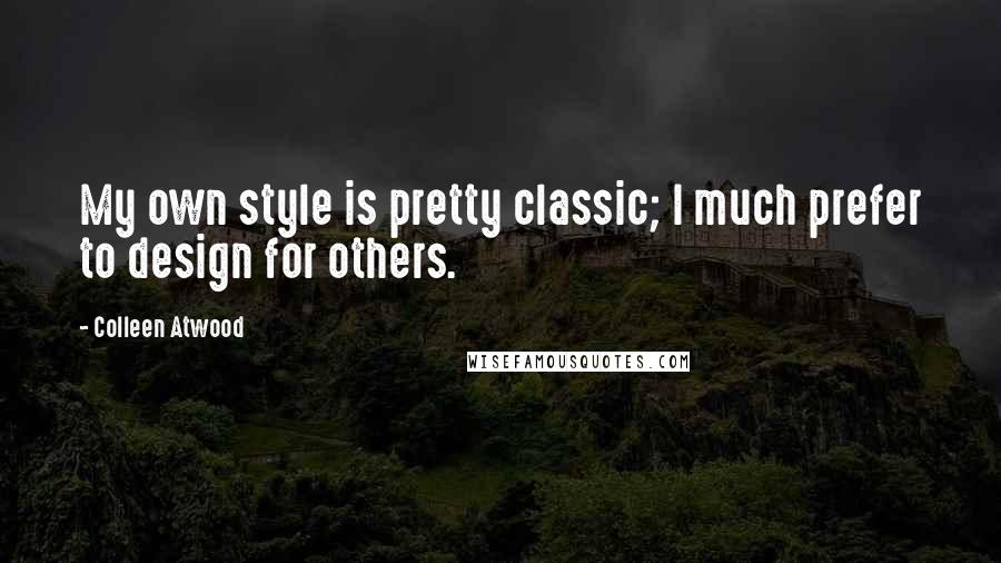 Colleen Atwood Quotes: My own style is pretty classic; I much prefer to design for others.