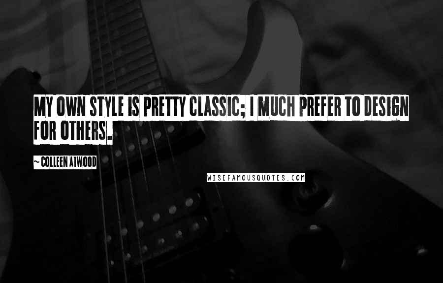 Colleen Atwood Quotes: My own style is pretty classic; I much prefer to design for others.