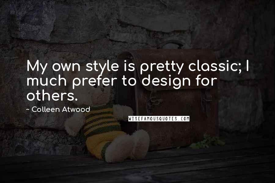 Colleen Atwood Quotes: My own style is pretty classic; I much prefer to design for others.