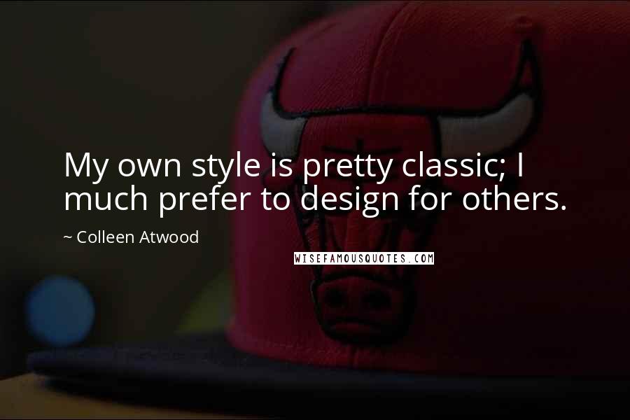 Colleen Atwood Quotes: My own style is pretty classic; I much prefer to design for others.