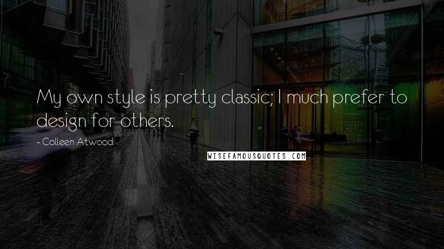 Colleen Atwood Quotes: My own style is pretty classic; I much prefer to design for others.