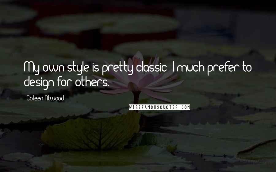 Colleen Atwood Quotes: My own style is pretty classic; I much prefer to design for others.