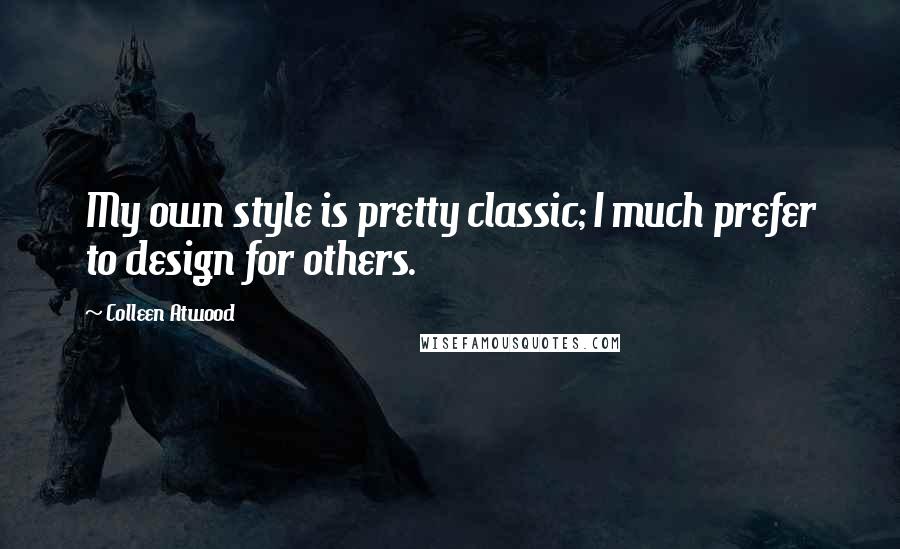 Colleen Atwood Quotes: My own style is pretty classic; I much prefer to design for others.