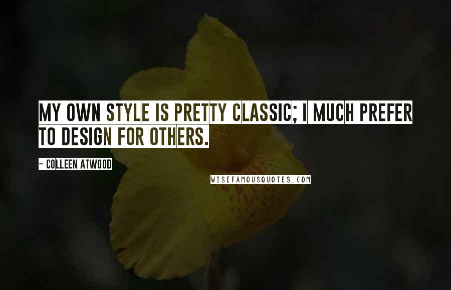 Colleen Atwood Quotes: My own style is pretty classic; I much prefer to design for others.