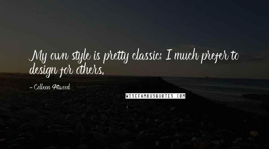 Colleen Atwood Quotes: My own style is pretty classic; I much prefer to design for others.