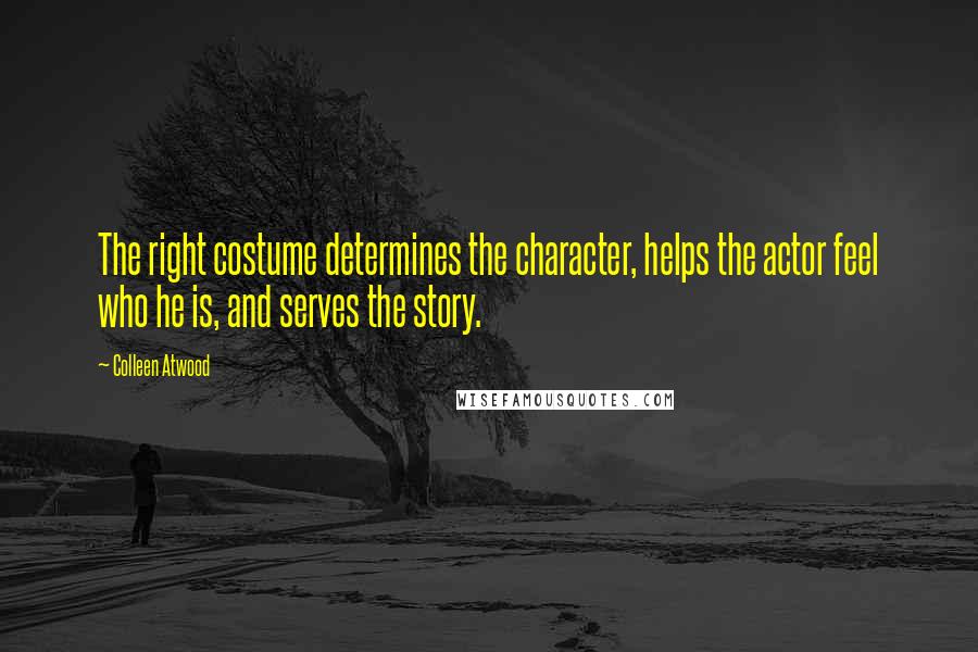 Colleen Atwood Quotes: The right costume determines the character, helps the actor feel who he is, and serves the story.