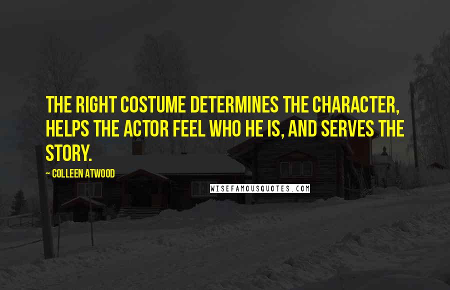 Colleen Atwood Quotes: The right costume determines the character, helps the actor feel who he is, and serves the story.